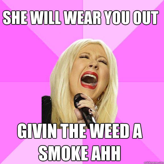 she will wear you out givin the weed a smoke ahh  Wrong Lyrics Christina