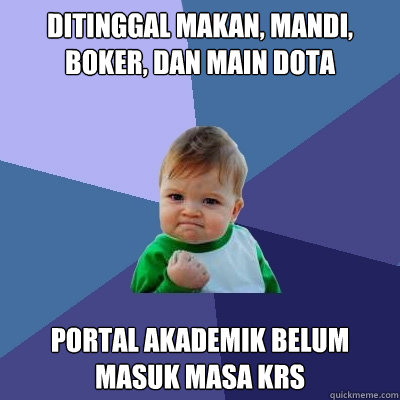 ditinggal makan, mandi, boker, dan main dota portal akademik belum masuk masa krs  Success Kid