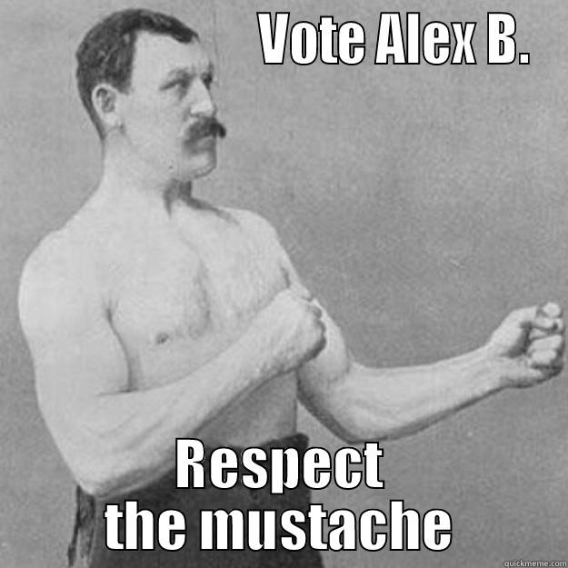                        VOTE ALEX B. RESPECT THE MUSTACHE overly manly man