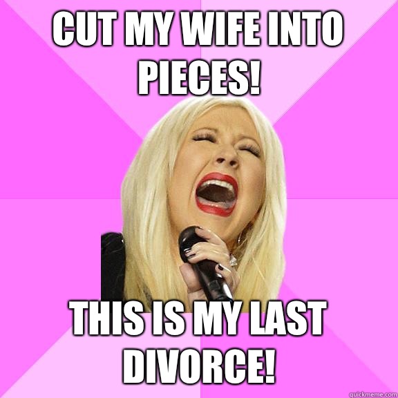 Cut my wife into pieces! This is my last divorce!  Wrong Lyrics Christina