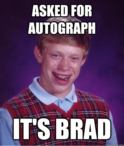 Asked for autograph It's brad  Bad Luck Brian