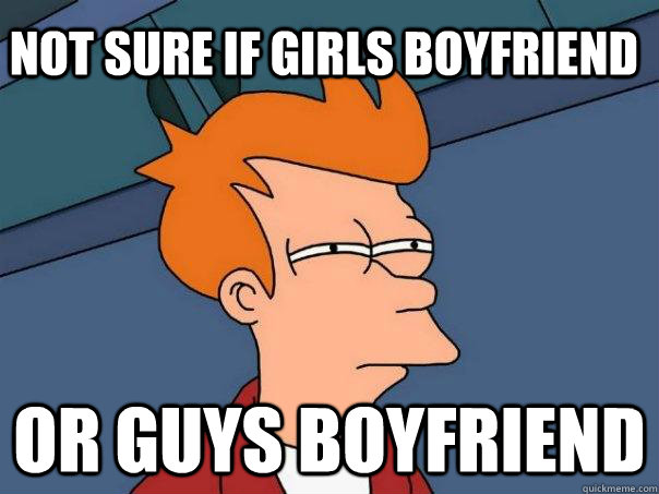 Not sure if girls boyfriend  Or guys boyfriend - Not sure if girls boyfriend  Or guys boyfriend  Futurama Fry