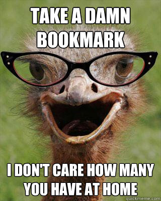 take a damn bookmark I don't care how many you have at home  Judgmental Bookseller Ostrich