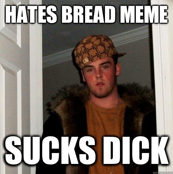 Hates bread meme Sucks dick - Hates bread meme Sucks dick  Scumbag Steve