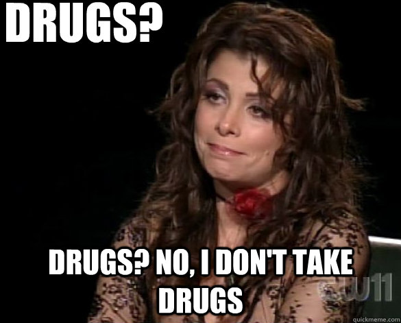 Drugs? Drugs? No, I don't take drugs  Paula Abdul