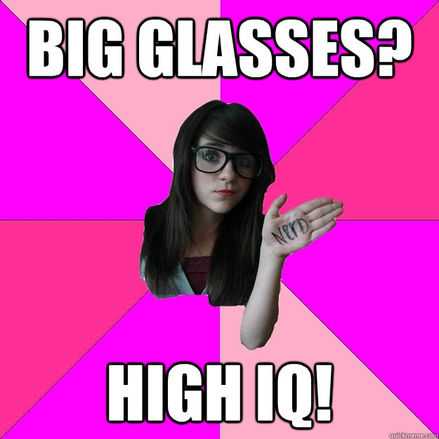 big glasses? high iq!  Idiot Nerd Girl