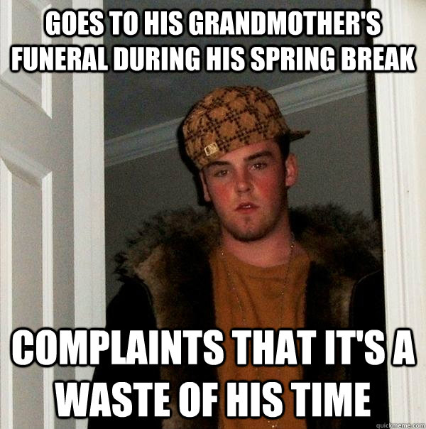 Goes to his grandmother's funeral during his spring break complaints that it's a waste of his time  Scumbag Steve