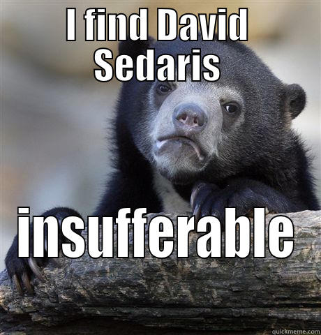 sorry npr fans - I FIND DAVID SEDARIS INSUFFERABLE Confession Bear