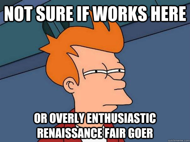 not sure if works here Or overly enthusiastic renaissance fair goer  Futurama Fry