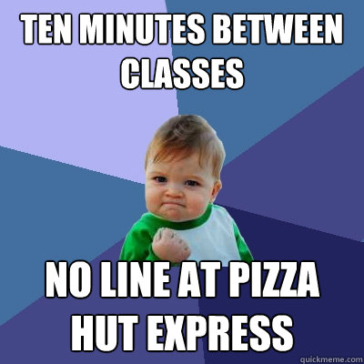 Ten Minutes between classes no line at pizza hut express - Ten Minutes between classes no line at pizza hut express  Success Kid