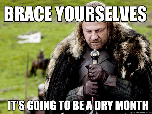 Brace yourselves It's going to be a dry month  Eddard Stark