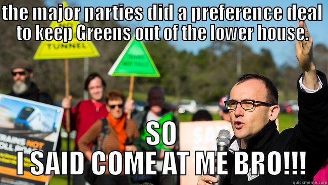 THE MAJOR PARTIES DID A PREFERENCE DEAL TO KEEP GREENS OUT OF THE LOWER HOUSE. SO I SAID COME AT ME BRO!!! Misc