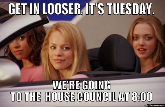 MEAN GIRLS - GET IN LOOSER, IT'S TUESDAY. WE'RE GOING TO THE  HOUSE COUNCIL AT 8:00 Misc