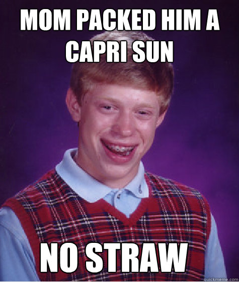 mom packed him a capri sun No straw  Bad Luck Brian