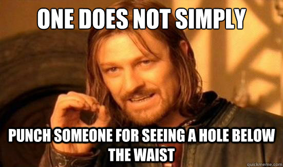 One Does Not Simply PUNCH SOMEONE FOR SEEING A HOLE BELOW THE WAIST  Boromir