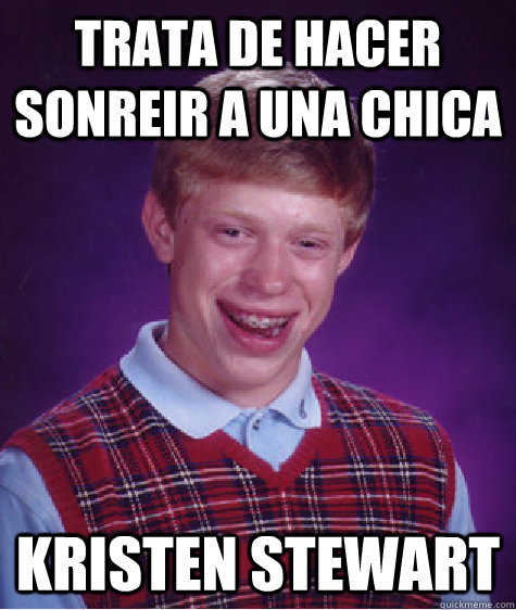 trata de hacer sonreir a una chica Kristen stewart  Bad Luck Brian