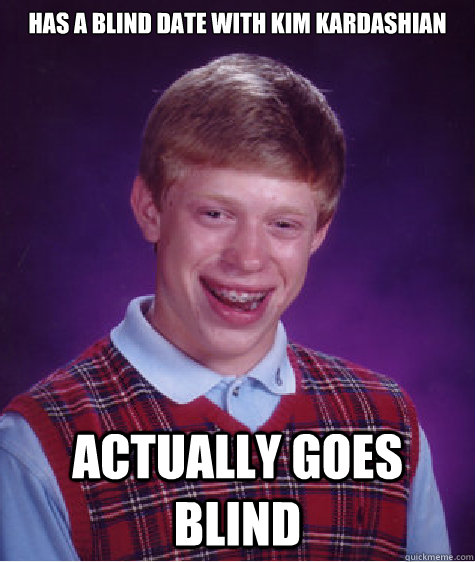 has a blind date with kim kardashian actually goes blind   Bad Luck Brian