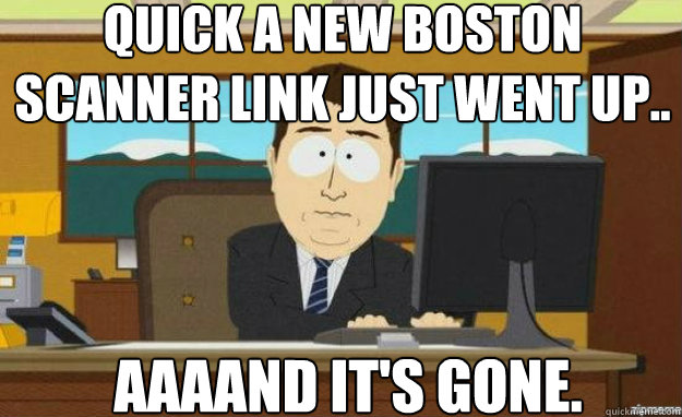 Quick a new Boston Scanner link just went up.. AAAAND IT'S gone.  aaaand its gone