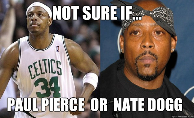 not sure if... Paul Pierce  Or  Nate Dogg - not sure if... Paul Pierce  Or  Nate Dogg  paulnate