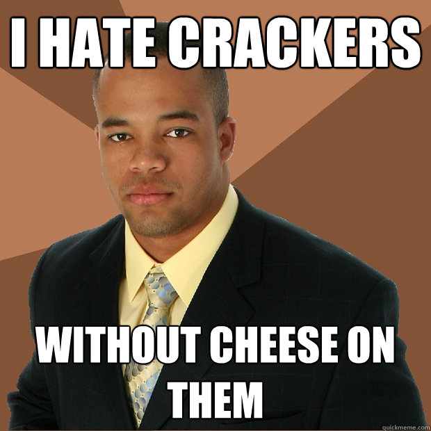 I hate crackers without cheese on them  Successful Black Man