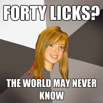 Forty licks? the world may never know  Musically Oblivious 8th Grader