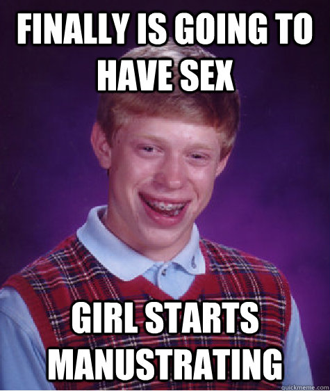 finally is going to have sex girl starts manustrating  Bad Luck Brian