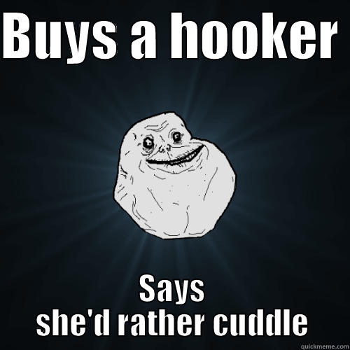 BUYS A HOOKER  SAYS SHE'D RATHER CUDDLE Forever Alone