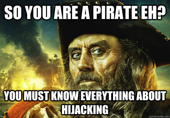 So you are a pirate eh? You must know everything about hijacking - So you are a pirate eh? You must know everything about hijacking  Unimpressed Pirate