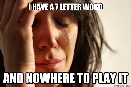 I have a 7 letter word And nowhere to play it - I have a 7 letter word And nowhere to play it  First World Problems