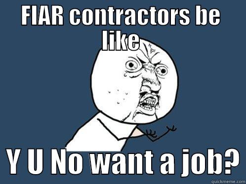 FIAR CONTRACTORS BE LIKE   Y U NO WANT A JOB? Y U No