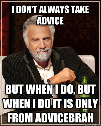 I don't always take advice but when I do, but when I do it is only from AdviceBrah - I don't always take advice but when I do, but when I do it is only from AdviceBrah  The Most Interesting Man In The World