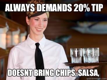 Always demands 20% tip Doesnt bring chips, salsa,   Scumbag Waitress