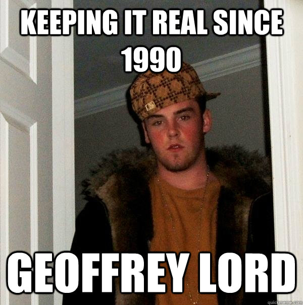 Keeping it real since 1990 Geoffrey Lord - Keeping it real since 1990 Geoffrey Lord  Scumbag Steve