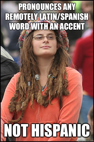 pronounces any remotely Latin/Spanish word with an accent Not Hispanic  Bad Argument Hippie