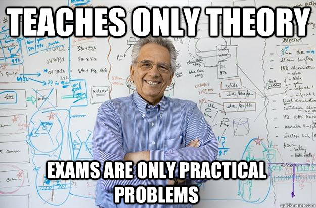 TEACHES ONLY THEORY exams are only practical problems  Engineering Professor