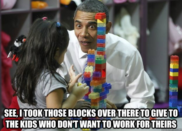 See, I took those blocks over there to give to the kids who don't want to work for theirs  Baffled Barack