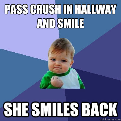 Pass crush in hallway and smile She smiles back - Pass crush in hallway and smile She smiles back  Success Kid