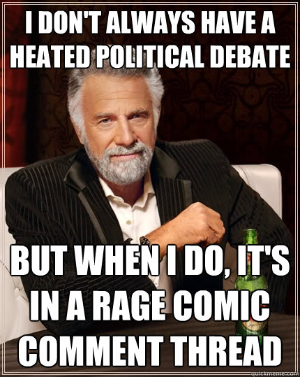 I don't always have a heated political debate But when I do, it's in a rage comic comment thread  - I don't always have a heated political debate But when I do, it's in a rage comic comment thread   The Most Interesting Man In The World