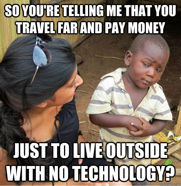 So you're telling me that you travel far and pay money just to live outside with no technology?  Skeptical Third World Kid