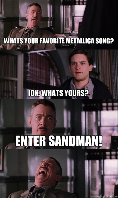 whats your favorite metallica song? idk, whats yours?  enter sandman!  - whats your favorite metallica song? idk, whats yours?  enter sandman!   JJ Jameson