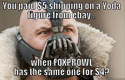 YOU PAID $5 SHIPPING ON A YODA FIGURE FROM EBAY... WHEN FOXPROWL HAS THE SAME ONE FOR $4? Misc