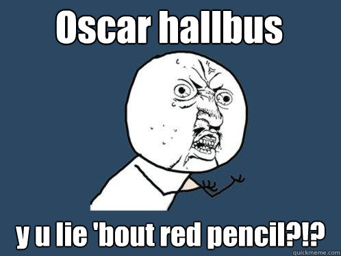 Oscar hallbus y u lie 'bout red pencil?!?  Y U No