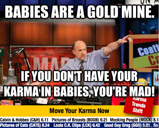 Babies are a gold mine. If you don't have your Karma in Babies, you're mad!  Mad Karma with Jim Cramer