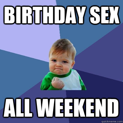 Birthday Sex all weekend  Success Kid