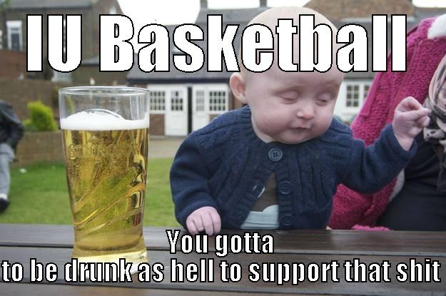 IU BASKETBALL YOU GOTTA TO BE DRUNK AS HELL TO SUPPORT THAT SHIT drunk baby