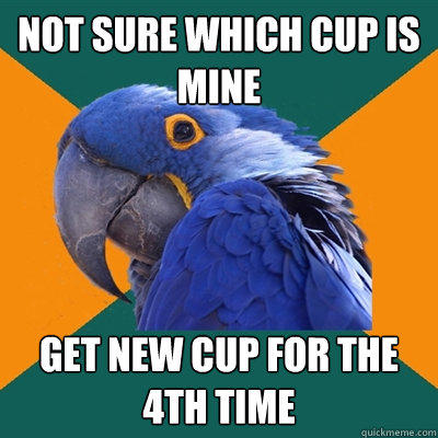 Not sure which cup is mine get new cup for the 4th time - Not sure which cup is mine get new cup for the 4th time  Paranoid Parrot