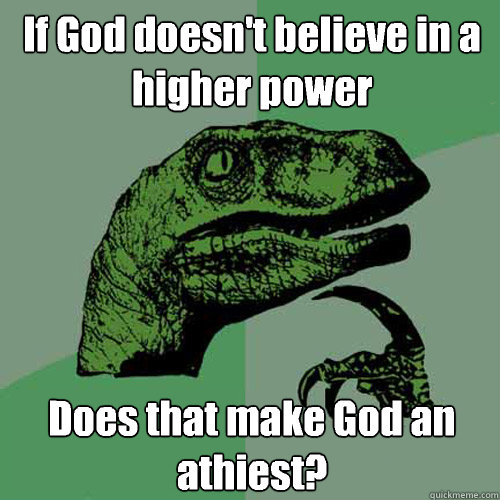 If God doesn't believe in a higher power Does that make God an athiest?  Philosoraptor