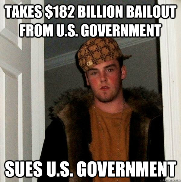 Takes $182 billion bailout from U.S. government  Sues U.S. government  - Takes $182 billion bailout from U.S. government  Sues U.S. government   Scumbag Steve