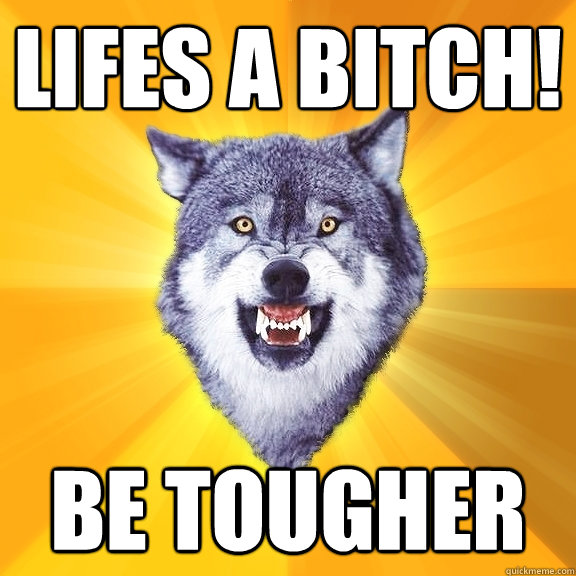 lifes a bitch! be tougher  Courage Wolf