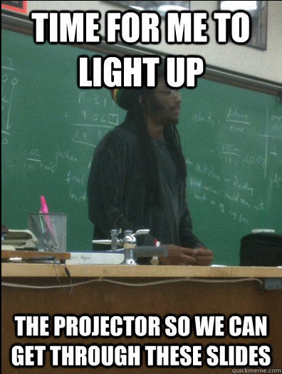 Time for me to light up The projector so we can get through these slides  Rasta Science Teacher